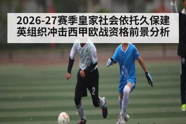 2026-27赛季皇家社会依托久保建英组织冲击西甲欧战资格前景分析