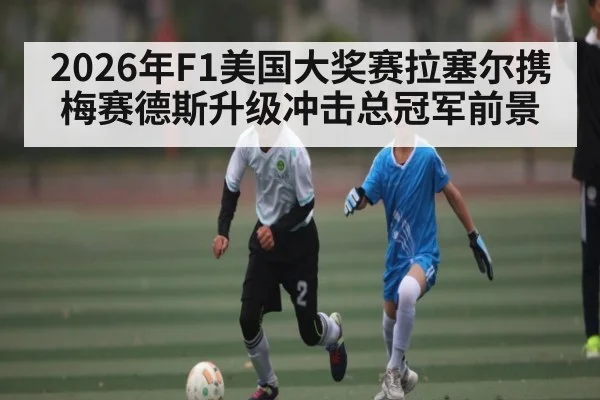 2026年F1美国大奖赛拉塞尔携梅赛德斯升级冲击总冠军前景